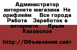 Администратор интернете магазина. Не орифлейм. - Все города Работа » Заработок в интернете   . Крым,Каховское